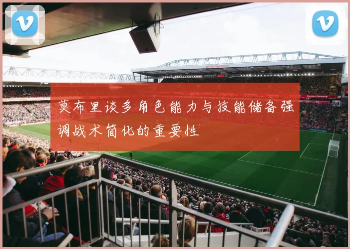 莫布里谈多角色能力与技能储备强调战术简化的重要性