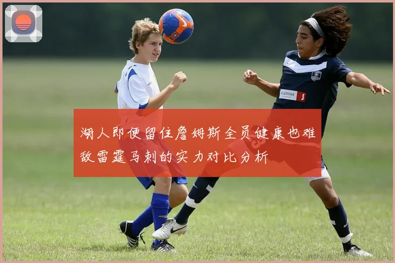 湖人即便留住詹姆斯全员健康也难敌雷霆马刺的实力对比分析
