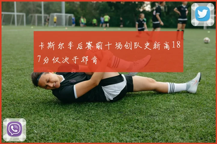 卡斯尔季后赛前十场创队史新高187分仅次于邓肯
