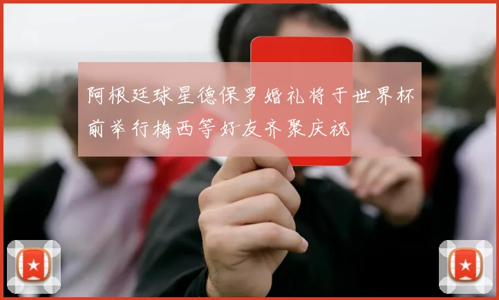 阿根廷球星德保罗婚礼将于世界杯前举行梅西等好友齐聚庆祝