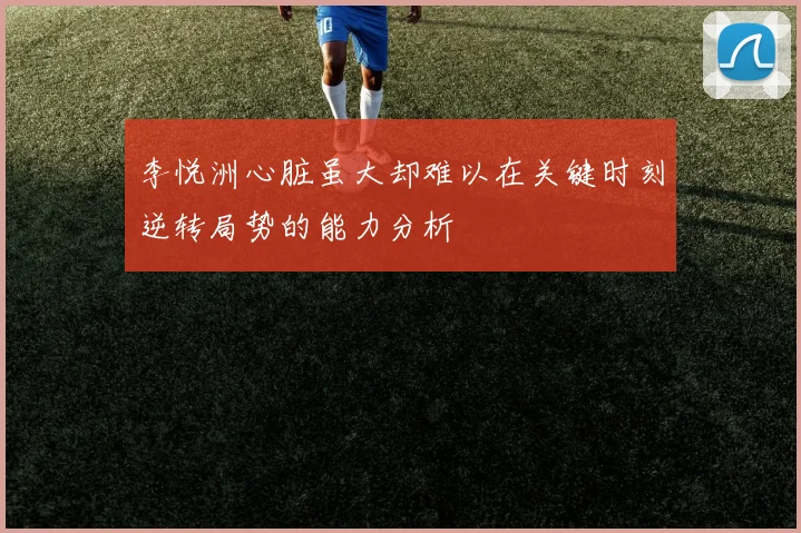 李悦洲心脏虽大却难以在关键时刻逆转局势的能力分析