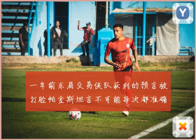 一年前东眉交易侠队获利的预言被打脸帕金斯坦言不可能每次都准确