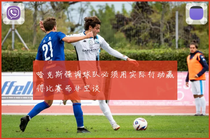 哈克斯强调球队必须用实际行动赢得比赛而非空谈