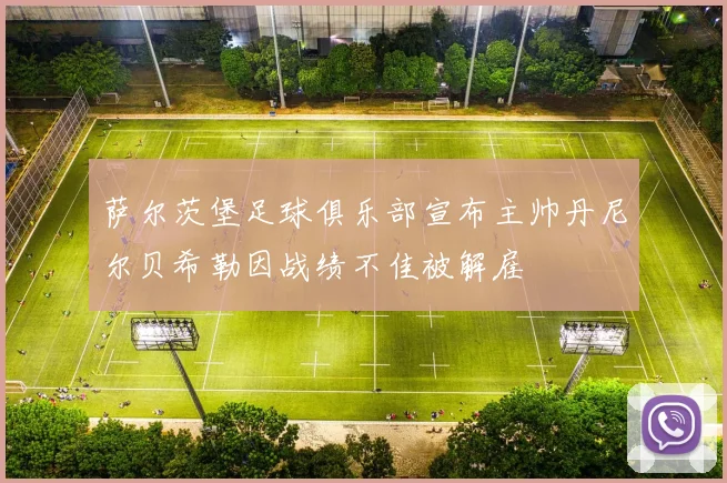 萨尔茨堡足球俱乐部宣布主帅丹尼尔贝希勒因战绩不佳被解雇