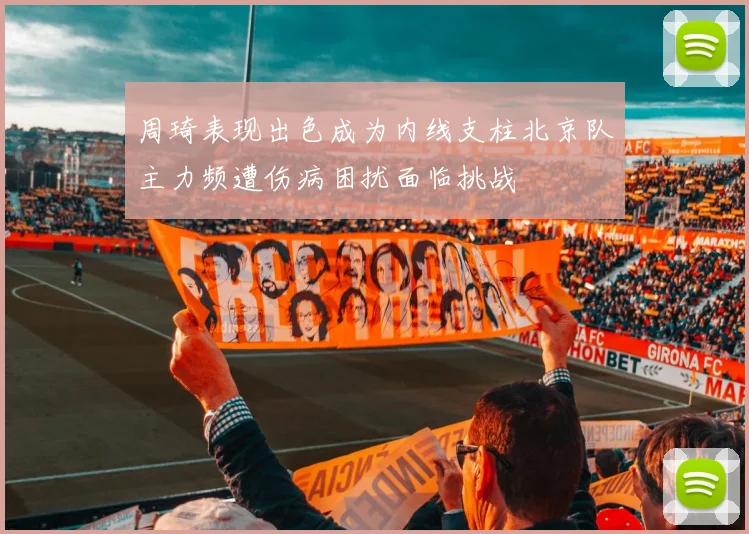 周琦表现出色成为内线支柱北京队主力频遭伤病困扰面临挑战